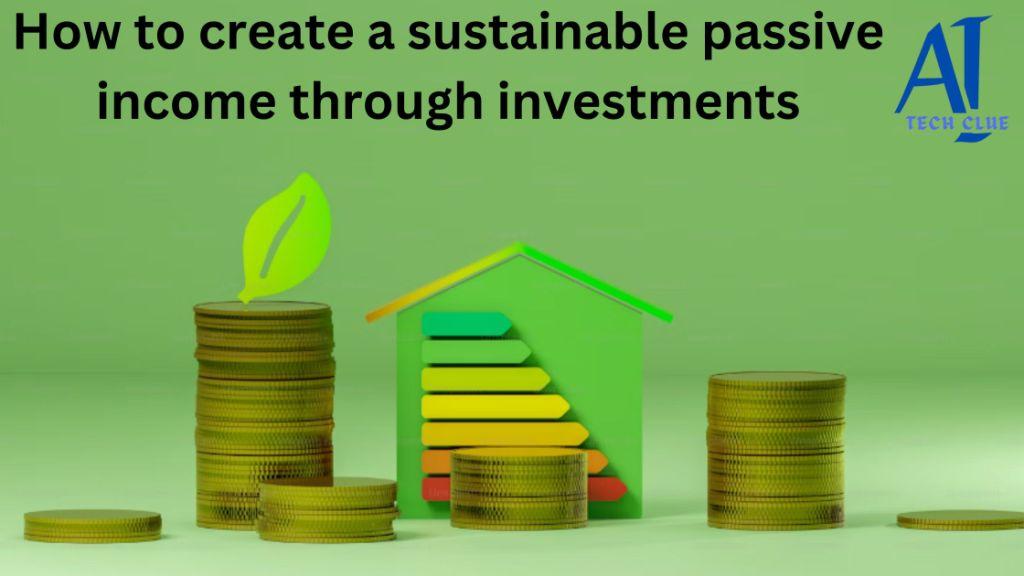 How to Create a Sustainable Passive Income Through Investments